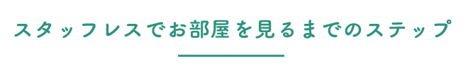 スタッフレスでお部屋を見るまでのステップ